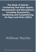 The Book of Sports: Containing Out-Door Sports, Amusements and Recreations, including Gymnastics, Gardening and Carpentering, for Boys and Girls (1852) - William Martin