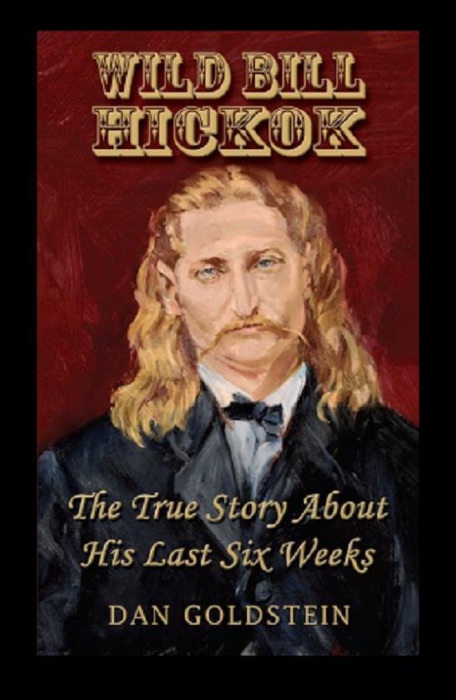 Wild Bill Hickok ; The True Story Of His Last Six Weeks