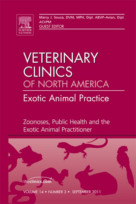 Zoonoses, Public Health and the Exotic Animal Practitioner, An Issue of Veterinary Clinics: Exotic Animal Practice - E-Book