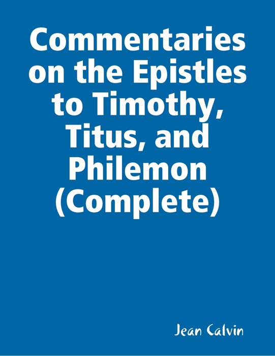 Commentaries on the Epistles to Timothy, Titus, and Philemon (Complete)