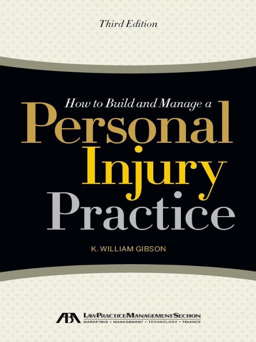 How to Build and Manage a Personal Injury Practice: Third Edition