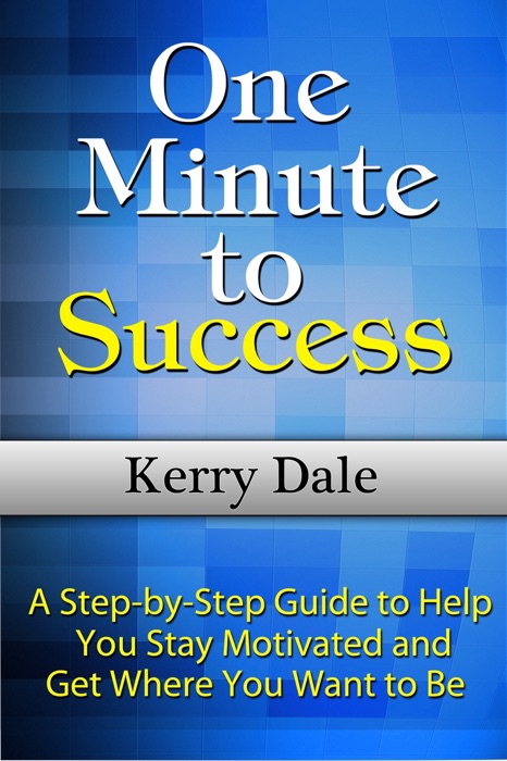 One Minute to Success: A Step-by-Step Guide to Help You Stay Motivated and Get Where You Want to Be