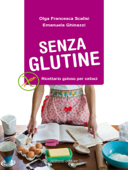 SENZA GLUTINE. Ricettario goloso per celiaci - Olga Francesca Scalisi & Emanuela Ghinazzi