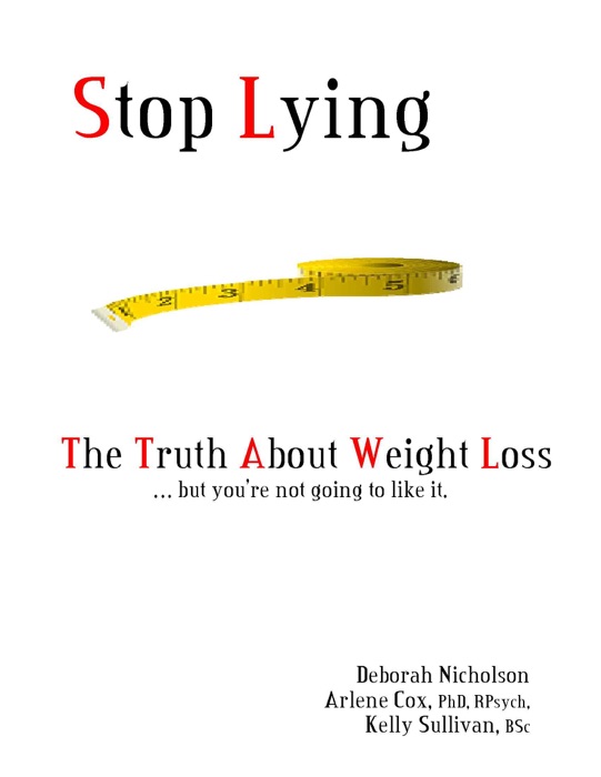 Stop Lying: The Truth About Weight Loss ... but you''re not going to like it.