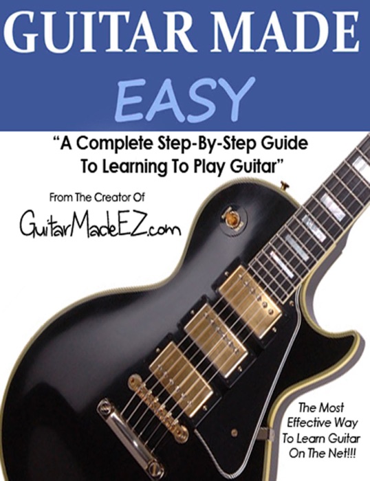 Guitar Made Easy: A Complete Step By Step Guide to Learning Guitar