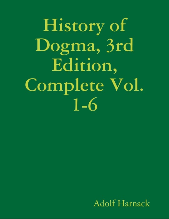 History of Dogma, 3rd Edition, Complete Vol. 1-6