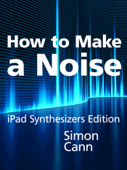 How to Make a Noise: iPad Synthesizers Edition - Simon Cann