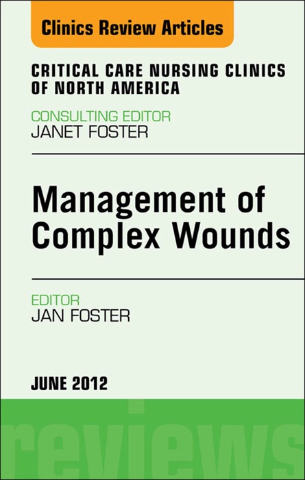 Management of Complex Wounds, An Issue of Critical Care Nursing Clinics - E-Book