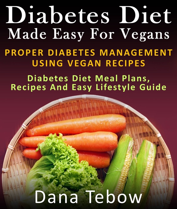 Diet Made Easy For Vegans: Proper Diabetes Management Using Vegan Recipes : Diabetes Diet Meal Plans, Recipes And Easy Lifestyle Guide