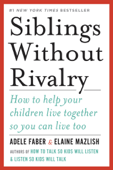 Siblings Without Rivalry: How to Help Your Children Live Together So You Can Live Too - Adele Faber & Elaine Mazlish