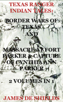 James De Shields - Texas Ranger Indian Tales: Border Wars of Texas And Massacre at Fort Parker & Capture of Cynthia Ann Parker 2 Volumes In 1 artwork