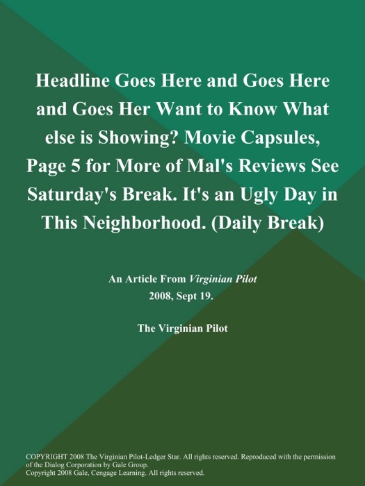 Headline Goes Here and Goes Here and Goes Her Want to Know What else is Showing? Movie Capsules, Page 5 for More of Mal's Reviews See Saturday's Break. It's an Ugly Day in This Neighborhood (Daily Break)