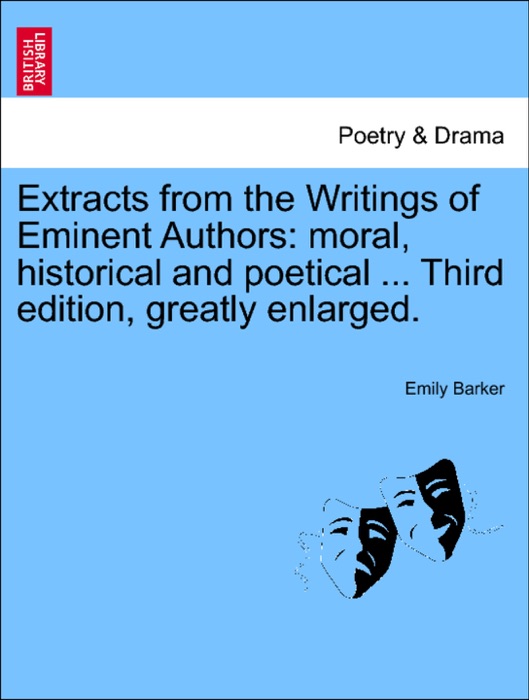 Extracts from the Writings of Eminent Authors: moral, historical and poetical ... Third edition, greatly enlarged.
