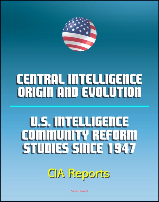 Central Intelligence: Origin and Evolution and U.S. Intelligence Community Reform Studies Since 1947 - Central Intelligence Agency (CIA) Reports