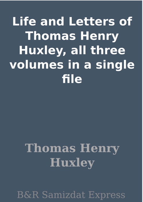 Life and Letters of Thomas Henry Huxley, all three volumes in a single file