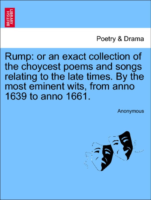 Rump: or an exact collection of the choycest poems and songs relating to the late times. By the most eminent wits, from anno 1639 to anno 1661.