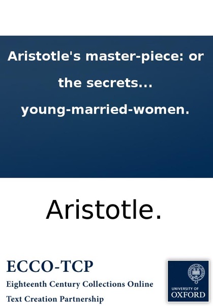 Aristotle's master-piece: or the secrets of generation display'd in all the parts thereof; ... Very necessary for all midwives, nurses and young-married-women.