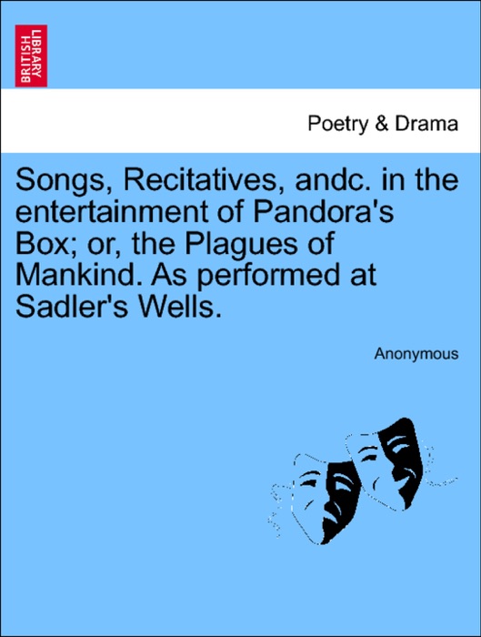 Songs, Recitatives, andc. in the entertainment of Pandora's Box; or, the Plagues of Mankind. As performed at Sadler's Wells.