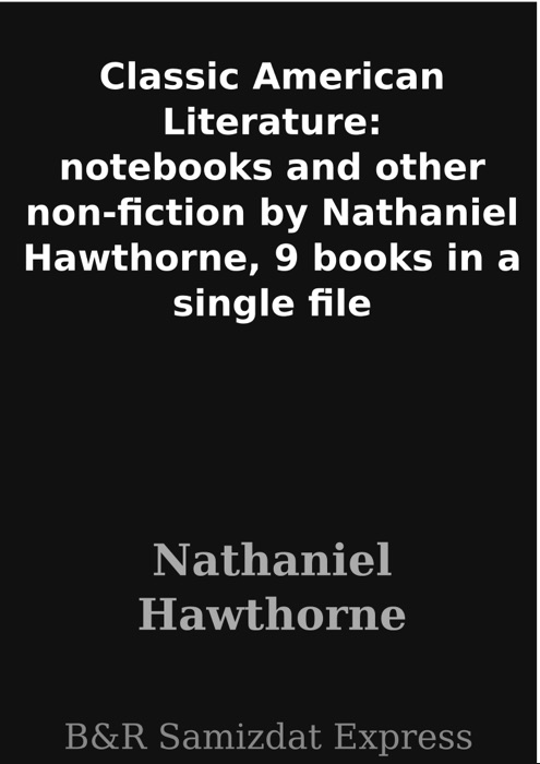 Classic American Literature: notebooks and other non-fiction by Nathaniel Hawthorne, 9 books in a single file
