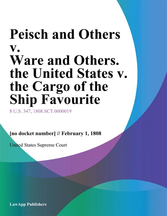 Peisch and Others v. Ware and Others. the United States v. the Cargo of the Ship Favourite