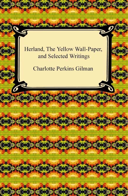 Herland, The Yellow Wall-Paper, and Selected Writings