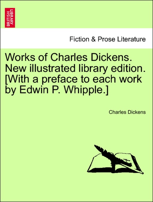 Works of Charles Dickens. New illustrated library edition. [With a preface to each work by Edwin P. Whipple.] VOL. I