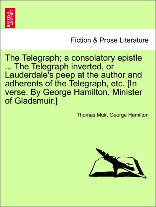 The Telegraph; a consolatory epistle ... The Telegraph inverted, or Lauderdale's peep at the author and adherents of the Telegraph, etc. [In verse. By George Hamilton, Minister of Gladsmuir.]
