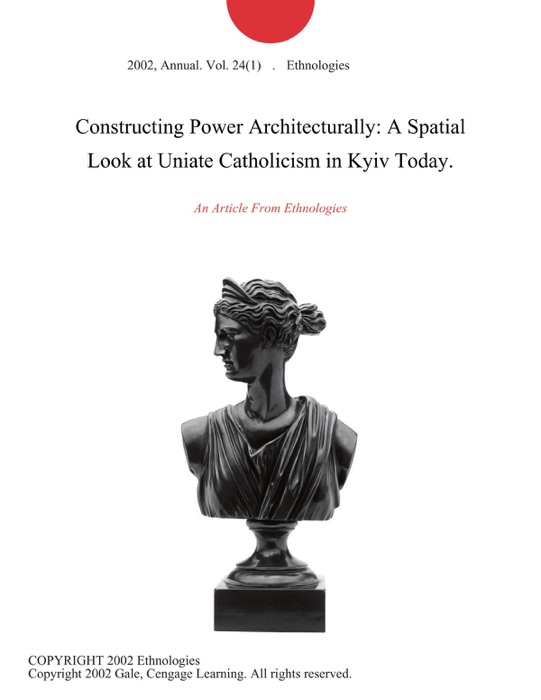 Constructing Power Architecturally: A Spatial Look at Uniate Catholicism in Kyiv Today.