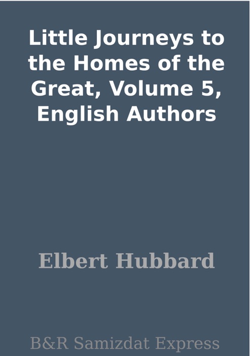 Little Journeys to the Homes of the Great, Volume 5, English Authors