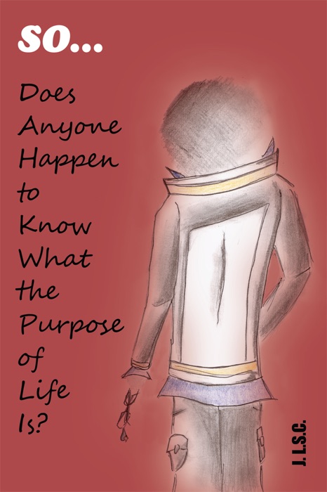 So . . . Does Anyone Happen To Know What The Purpose Of Life Is?