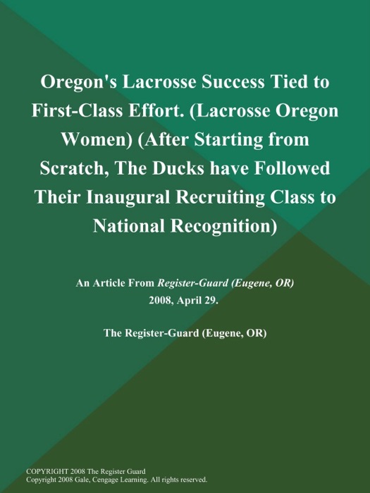 Oregon's Lacrosse Success Tied to First-Class Effort (Lacrosse Oregon Women) (After Starting from Scratch, The Ducks have Followed Their Inaugural Recruiting Class to National Recognition)