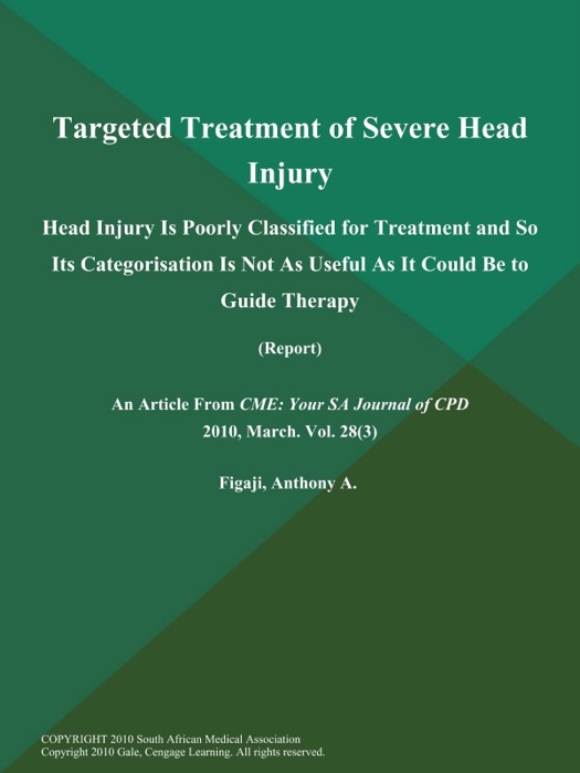 Targeted Treatment of Severe Head Injury: Head Injury is Poorly Classified for Treatment and So Its Categorisation is Not as Useful as It Could Be to Guide Therapy (Report)