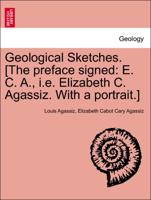 Geological Sketches. [The preface signed: E. C. A., i.e. Elizabeth C. Agassiz. With a portrait.] SECOND SERIES