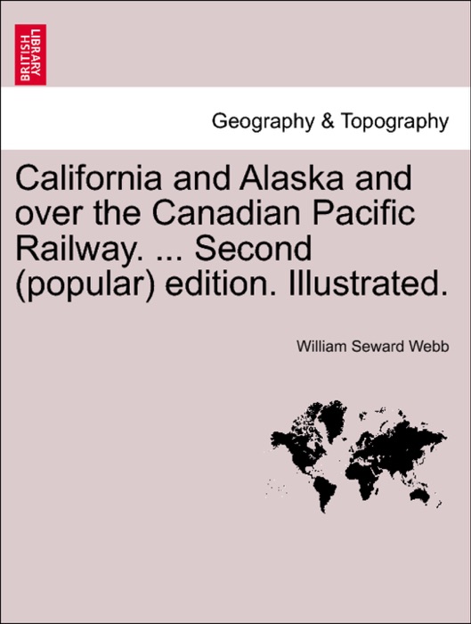 California and Alaska and over the Canadian Pacific Railway. ... Second (popular) edition. Illustrated.