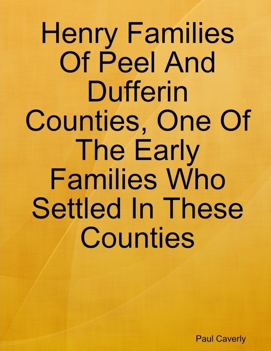 Henry Families of Peel and Dufferin Counties, One of the Early Families Who Settled in These Counties