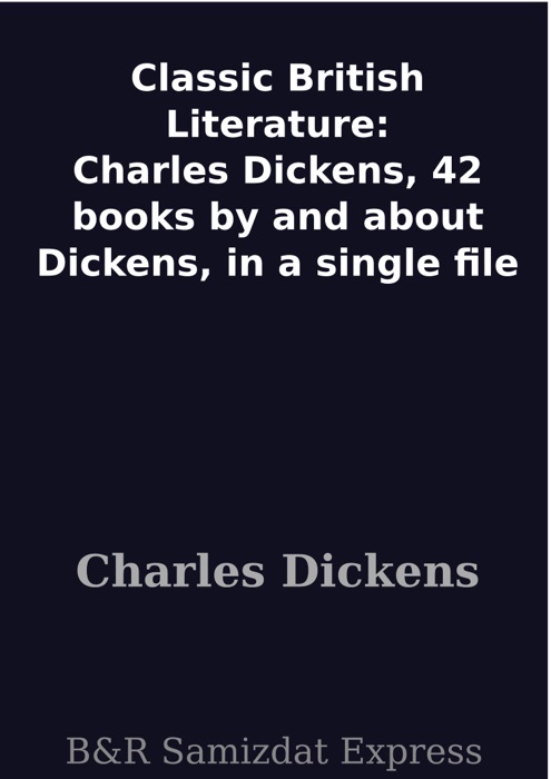 Classic British Literature: Charles Dickens, 42 books by and about Dickens, in a single file