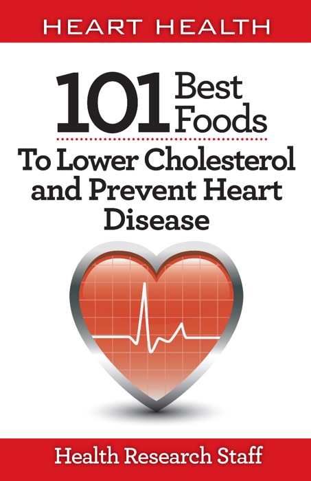 Heart Health: 101 Best Foods to Lower Cholesterol and Prevent Heart Disease