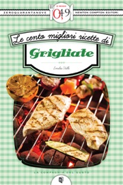 LE CENTO MIGLIORI RICETTE DI GRIGLIATE