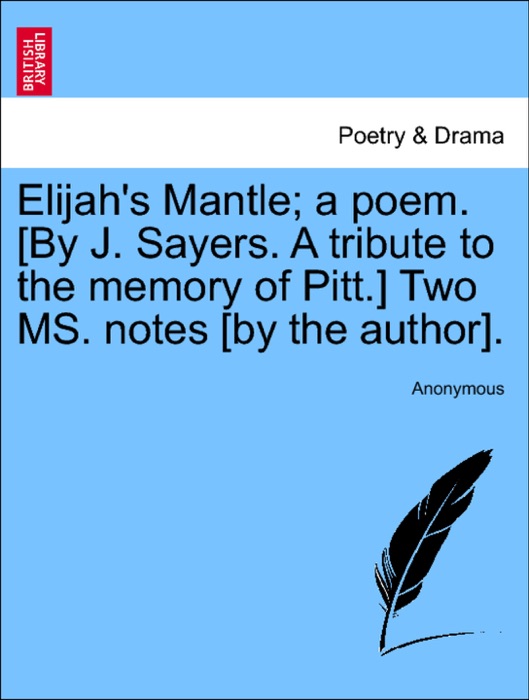 Elijah's Mantle; a poem. [By J. Sayers. A tribute to the memory of Pitt.] Two MS. notes [by the author].