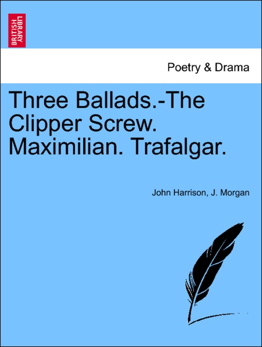 Three Ballads.-The Clipper Screw. Maximilian. Trafalgar.
