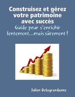 Construisez et gérez votre patrimoine avec succès - Julien Delagrandanne