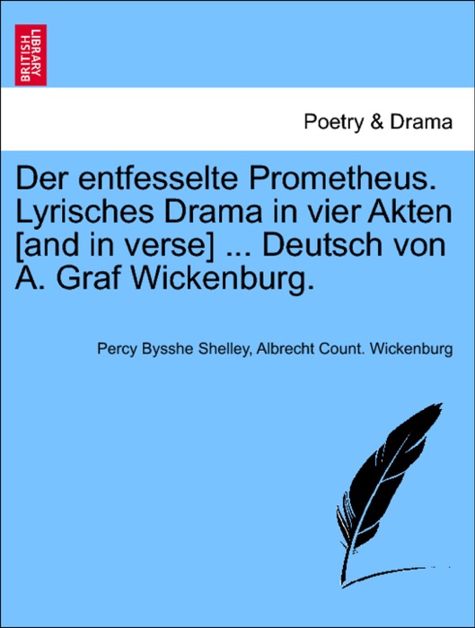 Der entfesselte Prometheus. Lyrisches Drama in vier Akten [and in verse] ... Deutsch von A. Graf Wickenburg.