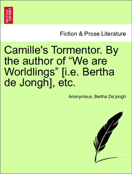 Camille's Tormentor. By the author of “We are Worldlings” [i.e. Bertha de Jongh], etc, vol. I