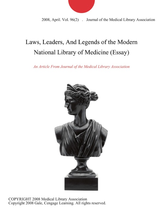 Laws, Leaders, And Legends of the Modern National Library of Medicine (Essay)