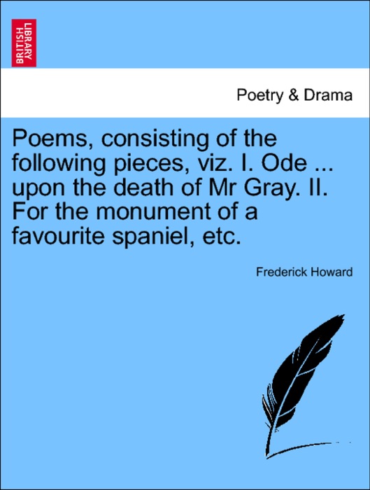 Poems, consisting of the following pieces, viz. I. Ode ... upon the death of Mr Gray. II. For the monument of a favourite spaniel, etc.