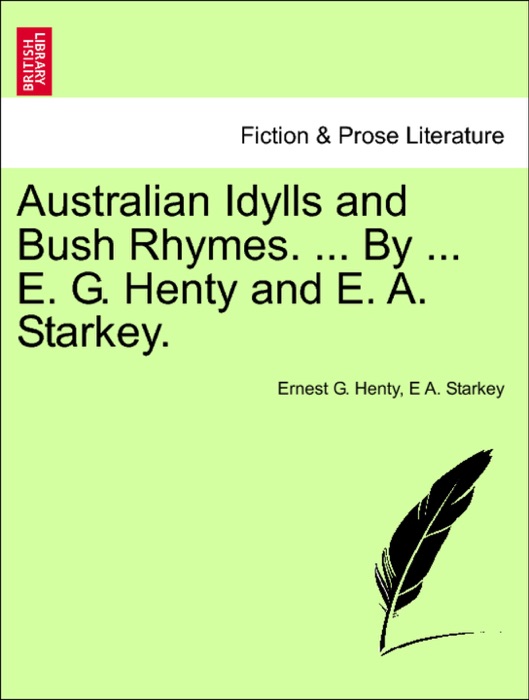 Australian Idylls and Bush Rhymes. ... By ... E. G. Henty and E. A. Starkey.