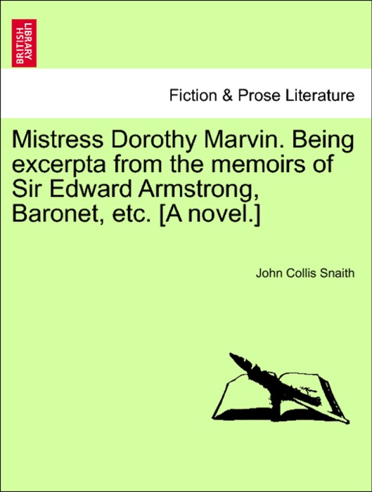 Mistress Dorothy Marvin. Being excerpta from the memoirs of Sir Edward Armstrong, Baronet, etc. [A novel.]