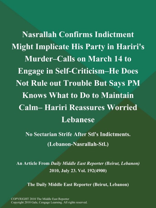 Nasrallah Confirms Indictment Might Implicate His Party in Hariri's Murder--Calls on March 14 to Engage in Self-Criticism--He Does Not Rule out Trouble But Says PM Knows What to Do to Maintain Calm-- Hariri Reassures Worried Lebanese: No Sectarian Strife After Stl's Indictments (Lebanon-Nasrallah-Stl.)