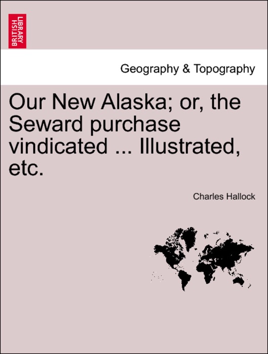 Our New Alaska; or, the Seward purchase vindicated ... Illustrated, etc.