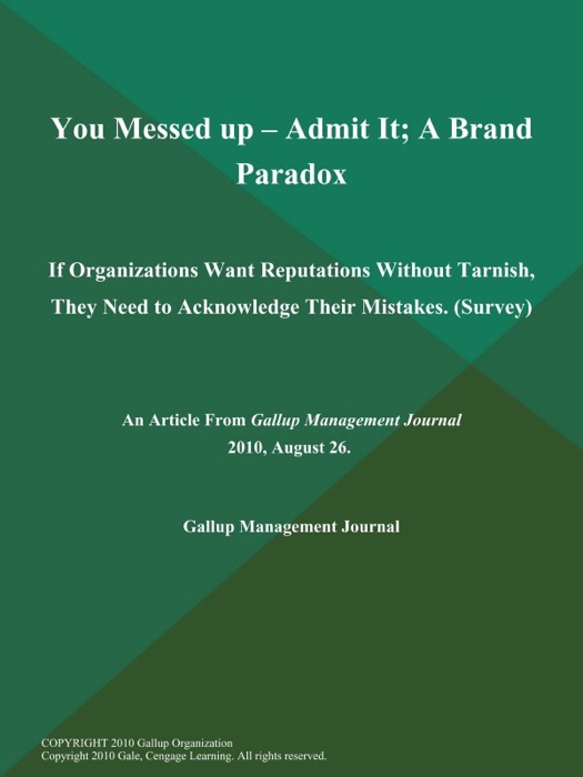 You Messed up -- Admit It; A Brand Paradox: If Organizations Want Reputations Without Tarnish, They Need to Acknowledge Their Mistakes (Survey)